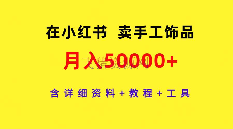 【网赚项目】经过小红书卖手艺饰品，月入5w+，含详细资料+教程+东西 - 网赚项目 - 小红书变现, 网赚项目-飞猪资源网