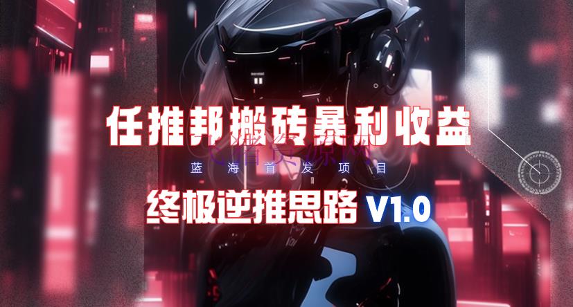 【限时蓝海项目】任推邦搬砖暴利吃收益_终极逆推思路V1.0 - 网赚项目 --飞猪资源网