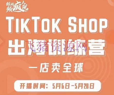 【跨境电商】疯人院:TikTok Shop出海训练营（一店卖全球)，出海抢占全球新流量 - 跨境电商 - tiktok, TikTok运营, 境外电商, 电商运营, 短视频, 短视频运营-飞猪资源网