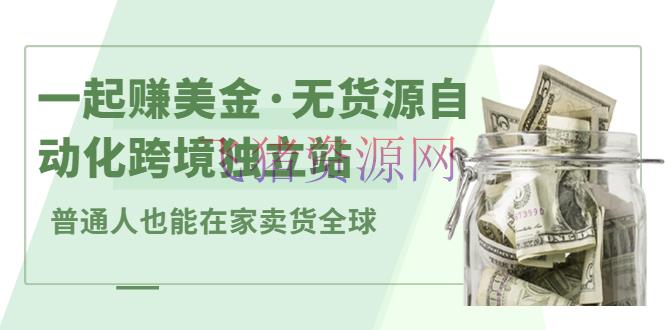 【跨境电商】一同赚美金·无货源自动化跨境独立站 普通人也能卖货全球【无供给插件】 - 跨境电商 - Facebook, 无货源, 电商运营, 赚钱项目-飞猪资源网