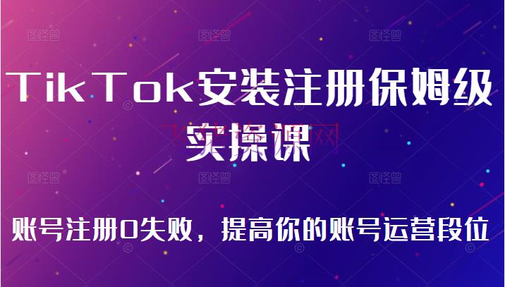 [新媒体运营]TikTok装置注册保姆级实操课，tiktok账号注册0失利，进步你的账号运营段位（无水印） - 跨境电商 - tiktok, TikTok运营, 抖音, 抖音快手, 短视频, 自媒体, 运营-飞猪资源网