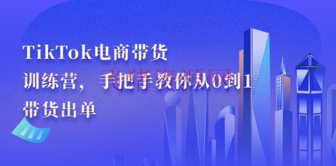 【跨境电商】TikTok电商带货训练营，手把手教你从0到1带货出单（无水印） - 跨境电商 - tiktok, 抖音快手, 电商运营, 直播, 直播电商, 网赚项目-飞猪资源网