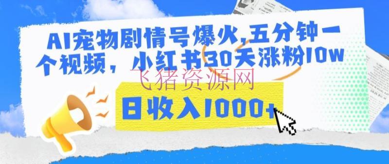 【AI变现】AI宠物剧情号玩法，五分钟一个视频，小红书30天涨粉10W，日收入1000+【揭秘】 - 网赚项目 - AI变现, 短视频运营, 网赚项目-飞猪资源网