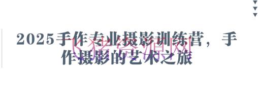 2025手作专业拍摄训练营，手作拍摄的艺术之旅 - 资源课程下载 - 手作摄影-飞猪资源网