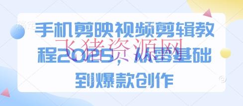 【编排视频】手机剪映视频编排教程2025，从零根底到爆款创造 - 资源课程下载 - 剪映视频剪辑, 剪辑教程, 剪辑视频-飞猪资源网