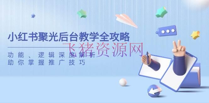 小红书聚光后台教育全攻略，功用、逻辑深度解析，助你把握推行技巧 - 资源课程下载 - 小红书-飞猪资源网