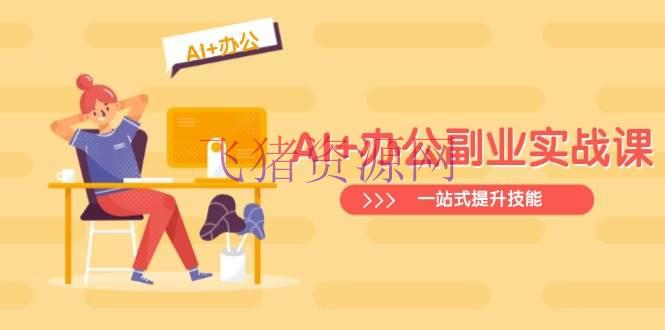 【AI教程】AI+工作副业实战课：从Excel到PPT，从职业剖析到视频制造，一站式提高技术 - 资源课程下载 - AI教程, AI智能-飞猪资源网