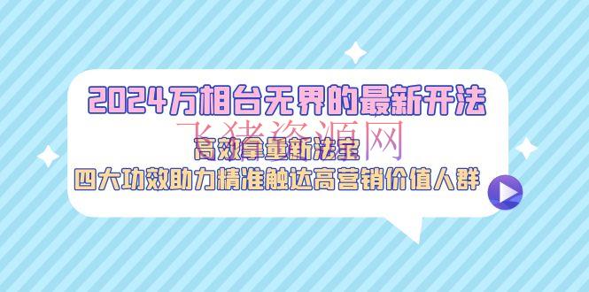 2024万相台无界的最新开法，高效拿量新法宝，四大成效助力精准触达高营销价值人群 - 网赚项目 - 万相台无界-飞猪资源网