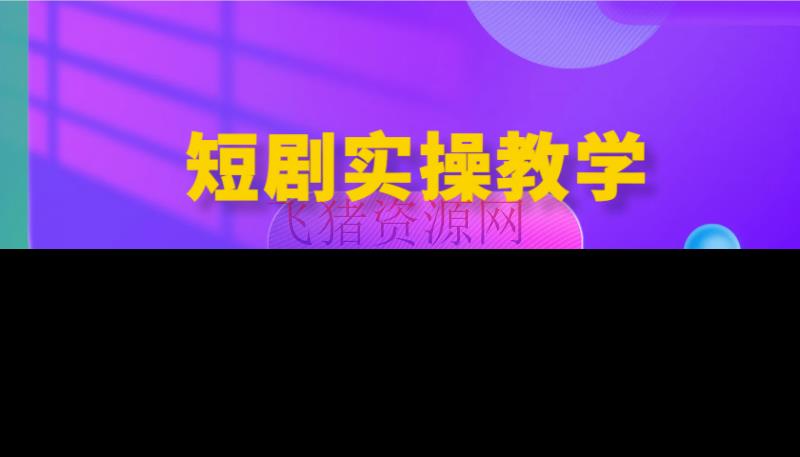 短剧实操教育，助力新手快速把握短剧创作技巧，实现从入门到通晓的蜕变！ - 资源课程下载 - 短剧实操, 短剧教学-飞猪资源网
