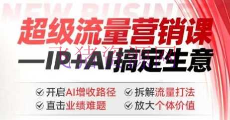 2025年超级流量营销课，IP+AI搞定生意，敞开AI增收途径 直击成绩难题 拆解流量打法 扩大个别价值 - 资源课程下载 - AI, AI智能-飞猪资源网