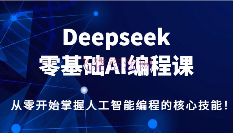 Deepseek零根底AI编程课，从零开始把握人工智能编程的中心技术！ - 资源课程下载 - AI智能, AI编程, DeepSeek-飞猪资源网