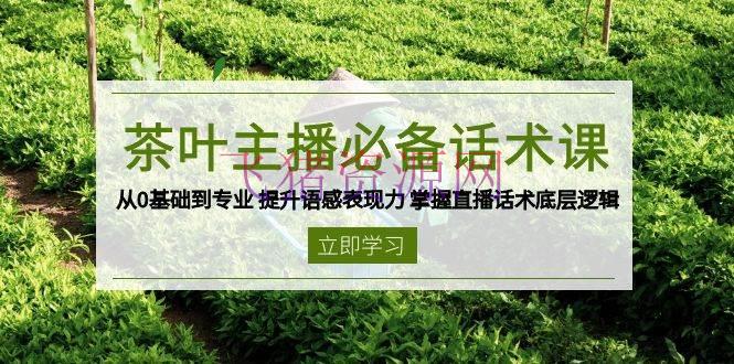 茶叶 主播必备话术课 从0根底到专业 提高语感表现力 把握直播话术底层逻辑 - 资源课程下载 --飞猪资源网