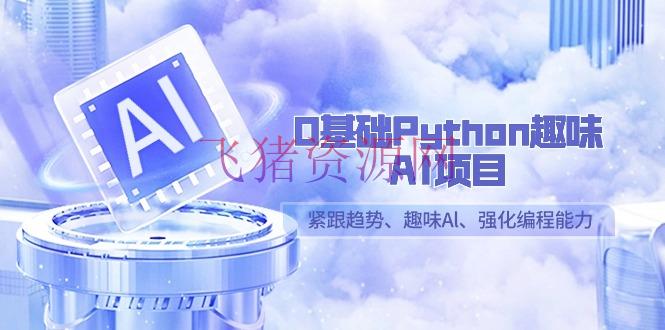 【Python教程】零根底Python兴趣-AI项目，紧跟趋势、兴趣Al、强化编程才能（13节课） - 网赚项目 - Python教程, 资源课程下载-飞猪资源网