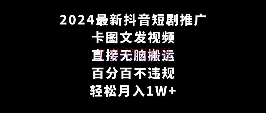 【网赚项目】2024全新抖音短剧推行，卡图文发视频 直接无脑搬 百分百不违规 轻松月入1W+ - 网赚项目 - 图文视频, 抖音短剧, 网赚项目-飞猪资源网