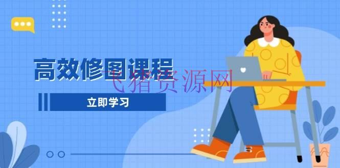 高效修图课程：教你后期处理图片，1分钟快修3分钟精修，提高修图功率 - 资源课程下载 - 修图课程-飞猪资源网
