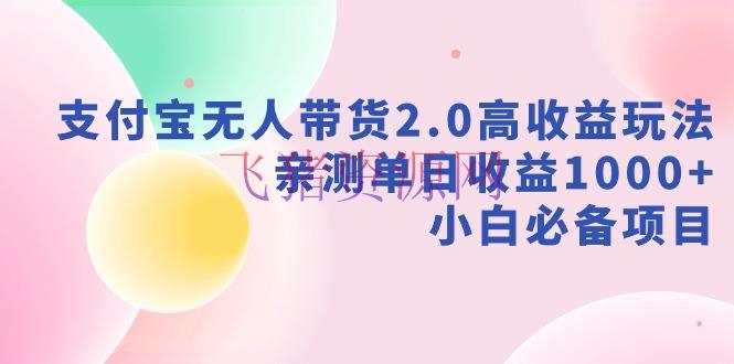 【网赚项目】新风口：支付宝无人带货2.0高收益玩法，亲测单日收益1000+，小白项目 - 网赚项目 - 支付宝无人带货, 无人直播, 网赚项目-飞猪资源网