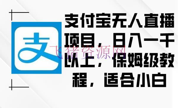 【网赚项目】支付宝无人直播项目，日入一千以上，保姆级教程，合适小白 - 网赚项目 - 支付宝无人直播, 无人直播, 网赚项目-飞猪资源网