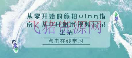 【网赚项目】从零开端的旅拍vlog攻略，从0开端用视频记载日子 - 资源课程下载 - 旅拍vlog, 网创项目, 网赚项目-飞猪资源网