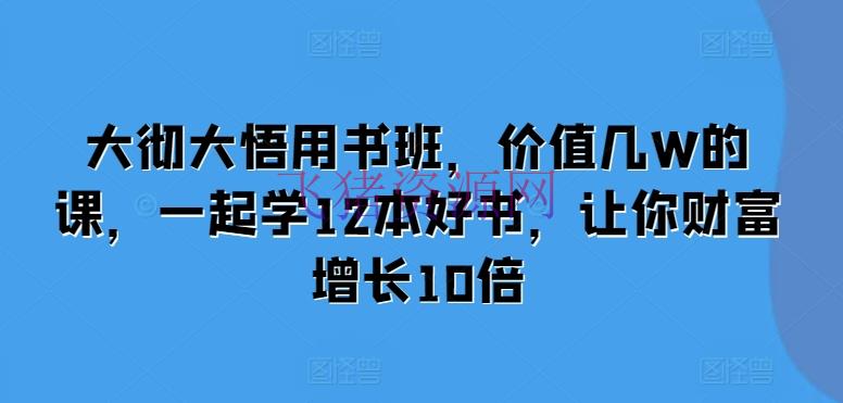 【资源课程】大彻大悟用书班，价值几W的课，一同学12本好书，让你财富增加10倍 - 资源课程下载 - 课程-飞猪资源网