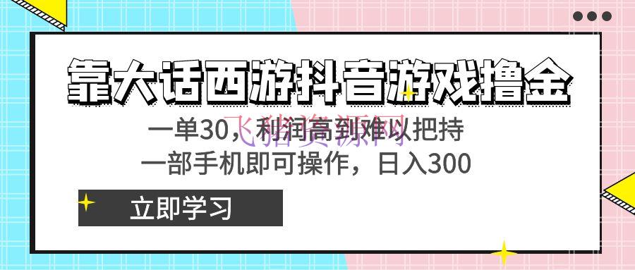 【网赚项目】靠大话西游抖音游戏撸金，一单30，赢利高到难以操纵，一部手机即可操作 - 网赚项目 飞猪资源网-飞猪资源网