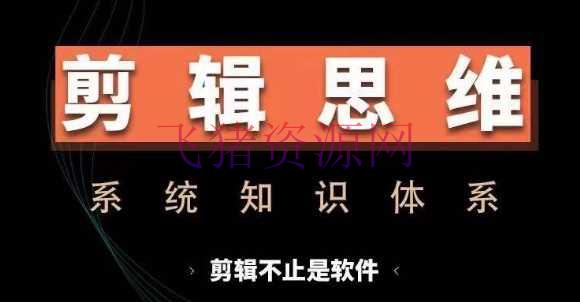 【编排课程】编排思想体系课，从软件到思想，体系学习实操进阶，从讲故事到编排技巧全掩盖 - 资源课程下载 - 剪辑思维, 剪辑课程-飞猪资源网