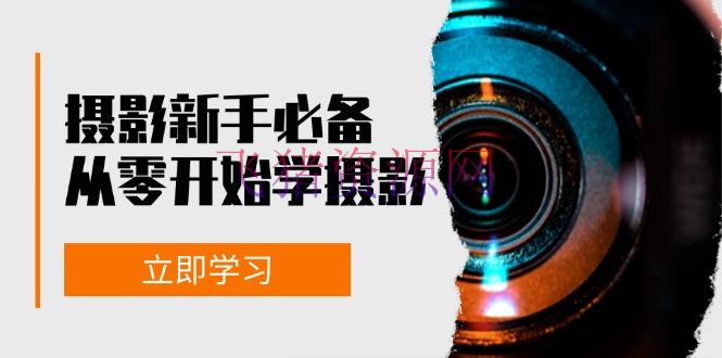 【拍照教程】新手从零开始学拍照：器件、光线、构图、实战拍照及后期修片，课程丰厚，实战性强 - 资源课程下载 - 摄影教程-飞猪资源网