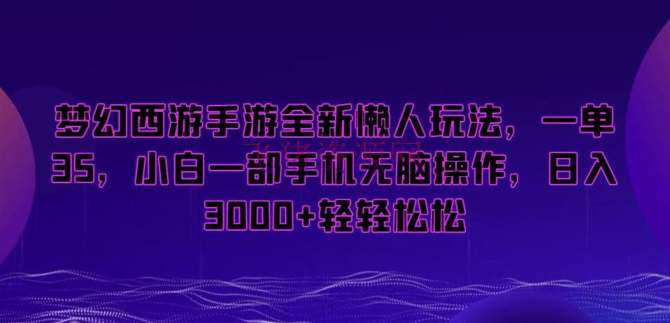 【网赚项目】梦境西游手游懒人项目，一单35，小白一部手机无脑操作，日入3000+轻轻松松【揭秘】 - 网赚项目 飞猪资源网-飞猪资源网