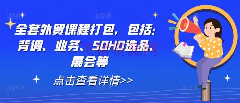 【电商运营】全套外贸课程打包，包含：背调、事务、SOHO选品、展会等 - 资源课程下载 - 外贸课程, 电商运营, 跨境电商-飞猪资源网
