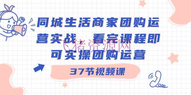 【网赚项目】商家团购本地同城日子运营实战，看完课程即可实操团购运营（37节课） - 网赚项目 - 商家团购, 本地同城生活, 网赚项目-飞猪资源网