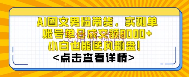 【AI变现】AI图文男粉带货，实测单账号单天成交额8000+，最关键是操作简略，小白看了也能上手【揭秘】 - 网赚项目 - AI变现, 图文带货-飞猪资源网