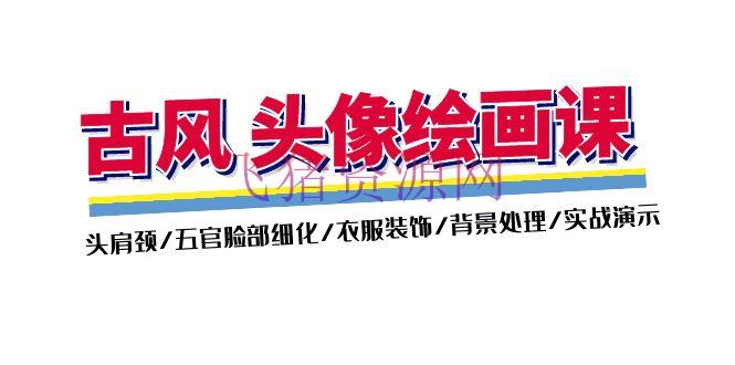 【绘画教程】古风-头像绘画课-2期：头肩颈/五官脸部细化/衣服装修/布景处理/实战演示 - 资源课程下载 - 头像绘画, 绘画教程-飞猪资源网