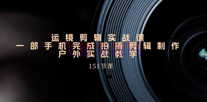 【编排教程】运镜编排实战课，一部手机完结拍照编排制造，野外实战教育（151节课） - 资源课程下载 - 剪辑教程, 运镜剪辑-飞猪资源网