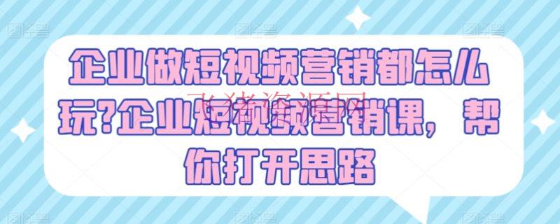 【短视频运营】企业做短视频营销都怎样玩?企业短视频营销课，帮你翻开思路 - 资源课程下载 - 抖音快手, 短视频运营, 视频营销-飞猪资源网