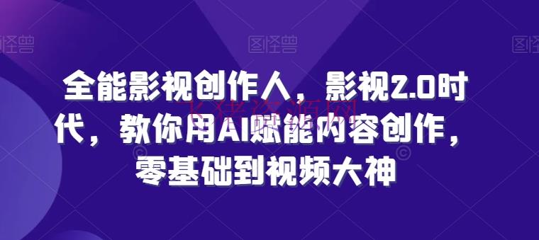 【AI教程】万能影视创造人，影视2.0年代，教你用AI赋能内容创造，​零根底到视频大神 - 资源课程下载 - AI教程, AI智能, 全能影视, 影视创作-飞猪资源网