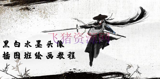 【绘画教程】是非水墨 头像插图绘画班：画质超清只要视频绘画课程视频（8节课） - 资源课程下载 飞猪资源网-飞猪资源网