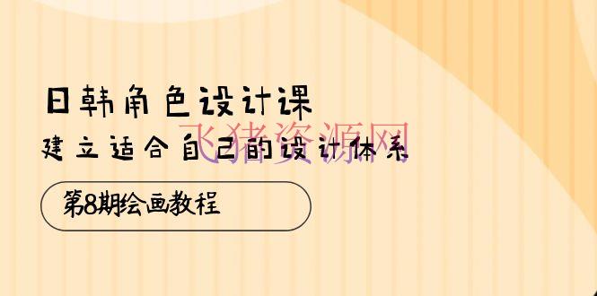 【绘画教程】日韩 人物规划课：第8期绘画教程，树立合适自己的规划系统（38节课） - 资源课程下载 - 绘画教程, 角色设计-飞猪资源网