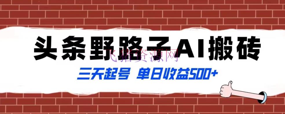 【网赚项目】全网首发头条野路子AI搬砖玩法，写实类超级蓝海项目，三天起号单日收益500+【揭秘】 - 网赚项目 - 网赚项目-飞猪资源网