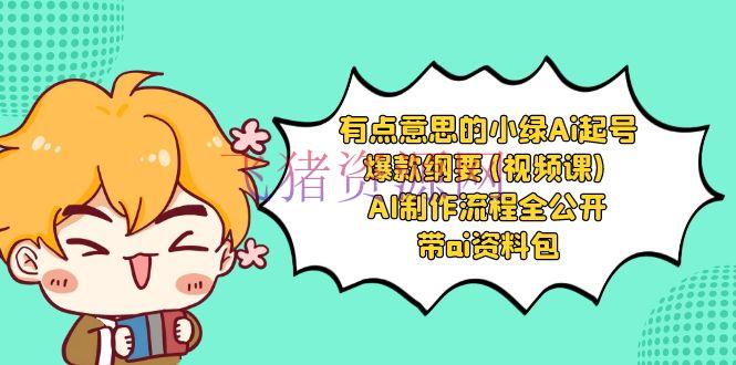 有点意思的小绿-Ai起号爆款大纲(视频课) AI制造流程全揭露，顺便ai材料包 - 网赚项目 - Ai起号-飞猪资源网