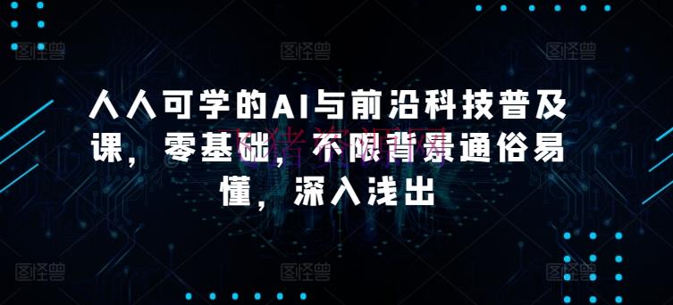 【AI教程】人人可学的AI与前沿科技遍及课，零根底，不限布景通俗易懂，浅显易懂 - 资源课程下载 - AI智能-飞猪资源网