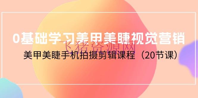 【编排教程】零根底学习美甲美睫视觉营销，美甲美睫手机拍照编排课程（20节课） - 资源课程下载 - 剪辑教程, 美甲美睫-飞猪资源网