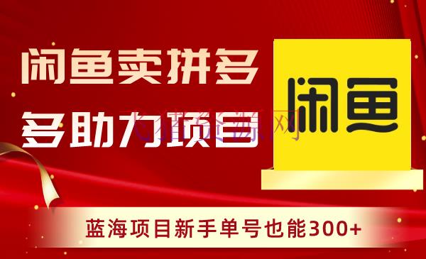 【网赚项目】闲鱼卖拼多多助力项目，新手也能轻松赚取300+收益！ - 网赚项目 - 拼多多助力, 闲鱼卖货-飞猪资源网