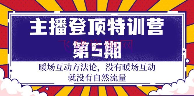 【短视频运营】主播 登顶特训营-第5期：暖场互动方法论 没有暖场互动 就没有天然流量-30节 - 资源课程下载 - 主播训练营, 抖音快手, 短视频运营-飞猪资源网