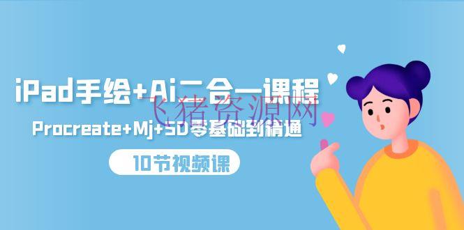 【手绘教程】iPad手绘+Ai二合一课程，Procreate+Mj+SD零根底到通晓（10节视频课） - 资源课程下载 - AI智能, AI绘画, ChatGPT, StableDiffusion, 手绘教程-飞猪资源网