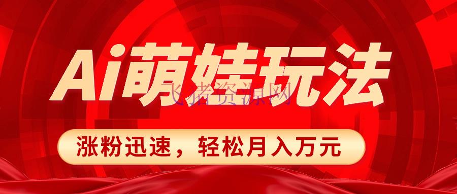 【AI变现】小红书AI萌娃玩法，涨粉敏捷，著作制造简略，轻松月入万元 - 网赚项目 - AI变现, AI萌娃, 小红书运营-飞猪资源网