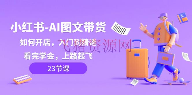【网赚项目】小红书-AI图文带货，怎么开店，入门到通晓，看完学会，上路起飞！ - 网赚项目 - AI图文带货, 小红书运营-飞猪资源网
