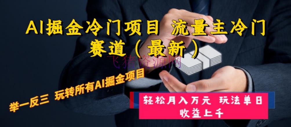 【AI变现】AI掘金冷门项目 流量主冷门赛道（最新） 触类旁通 玩法单日收益上 月入万元 - 网赚项目 - AI变现, AI掘金, 网赚项目-飞猪资源网