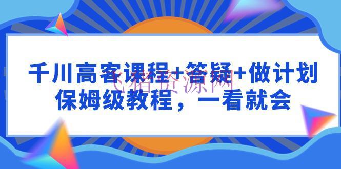 【千川教程】千川 高客课程+答疑+做方案，保姆级教程，一看就会 - 资源课程下载 - 千川广告, 千川教程, 巨量千川, 抖音小店-飞猪资源网