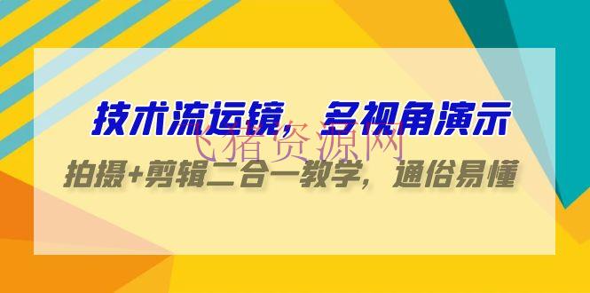 技能流-运镜，多视角演示，拍照+编排二合一教育，通俗易懂（70节课） - 资源课程下载 --飞猪资源网