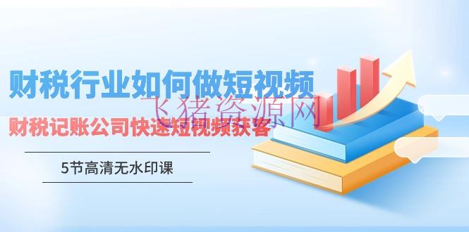 财税职业怎样做短视频，财税记账公司快速短视频获客（5节高清无水印课） - 资源课程下载 - 短视频-飞猪资源网
