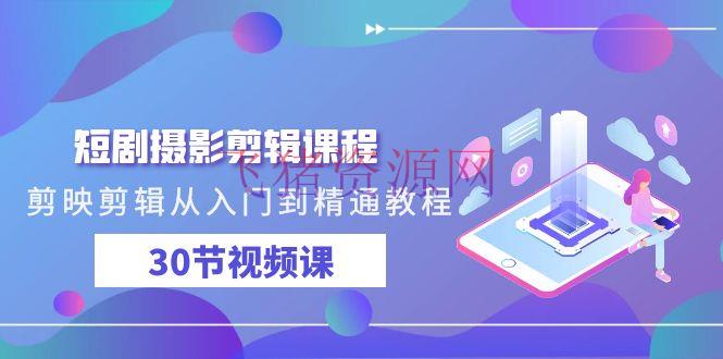 【视频教程】短剧拍摄编排教程，剪映编排从入门到通晓（30节视频课） - 资源课程下载 - 剪辑教程, 短剧摄影剪辑教程, 视频教程-飞猪资源网